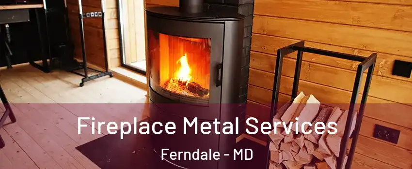  Fireplace Metal Services Ferndale - MD