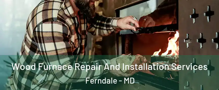 Wood Furnace Repair And Installation Services Ferndale - MD